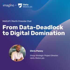 Vertu Motors MadUp//North Fireside Chat – From Data Dead-Lock to Digital Domination